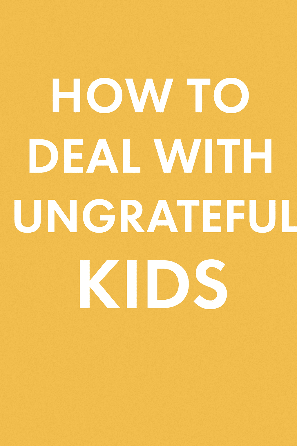 Minimalist title graphic with bold text reading 'How to Deal With Ungrateful Kids' for parenting blog post.