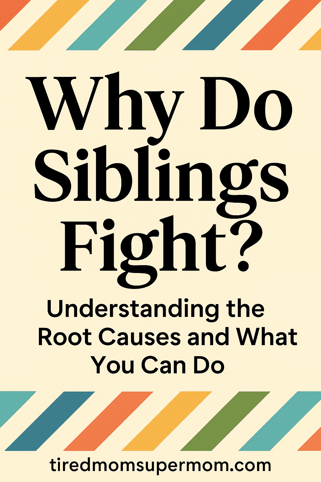 A Pinterest-style graphic with the question "Why Do Siblings Fight?" in bold black text on a soft yellow background. Beneath the question is a subtitle that reads "Understanding the Root Causes and What You Can Do." The top and bottom of the image are bordered with colorful diagonal stripes in red, orange, yellow, green, and blue. The website URL "tiredmomsupermom.com" appears at the bottom.