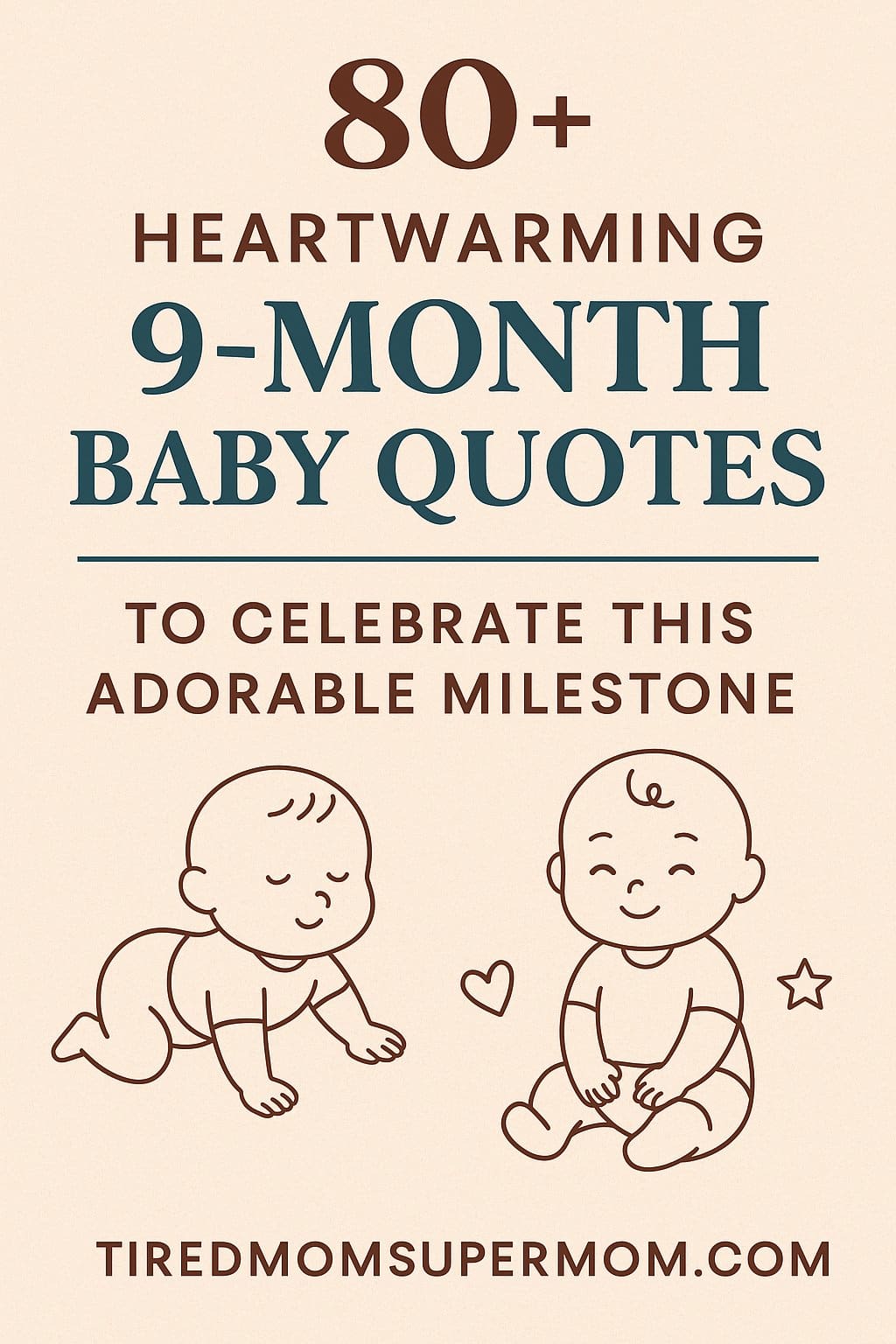 A vertical Pinterest graphic features a beige background with the title "80+ Heartwarming 9-Month Baby Quotes to Celebrate This Adorable Milestone" in bold, warm fonts. Illustrated line art of a crawling and a sitting baby appear at the bottom, surrounded by a heart and a star, with the website "tiredmomsupermom.com" centered at the bottom.