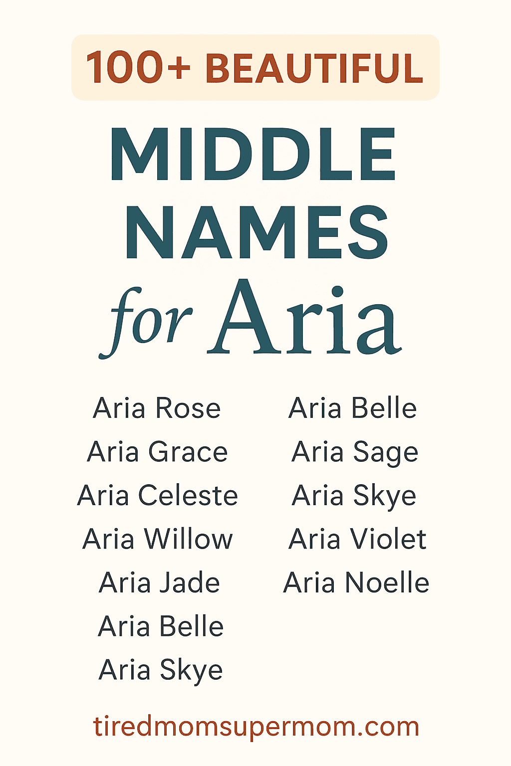 A Pinterest-style pin titled "100+ Beautiful Middle Names for Aria" on a soft beige background. The design features bold teal and burnt orange text with a sample list of name pairings such as Aria Rose, Aria Grace, Aria Skye, and Aria Noelle. The website "tiredmomsupermom.com" appears at the bottom in burnt orange font. Clean, elegant, and organized for visual clarity.