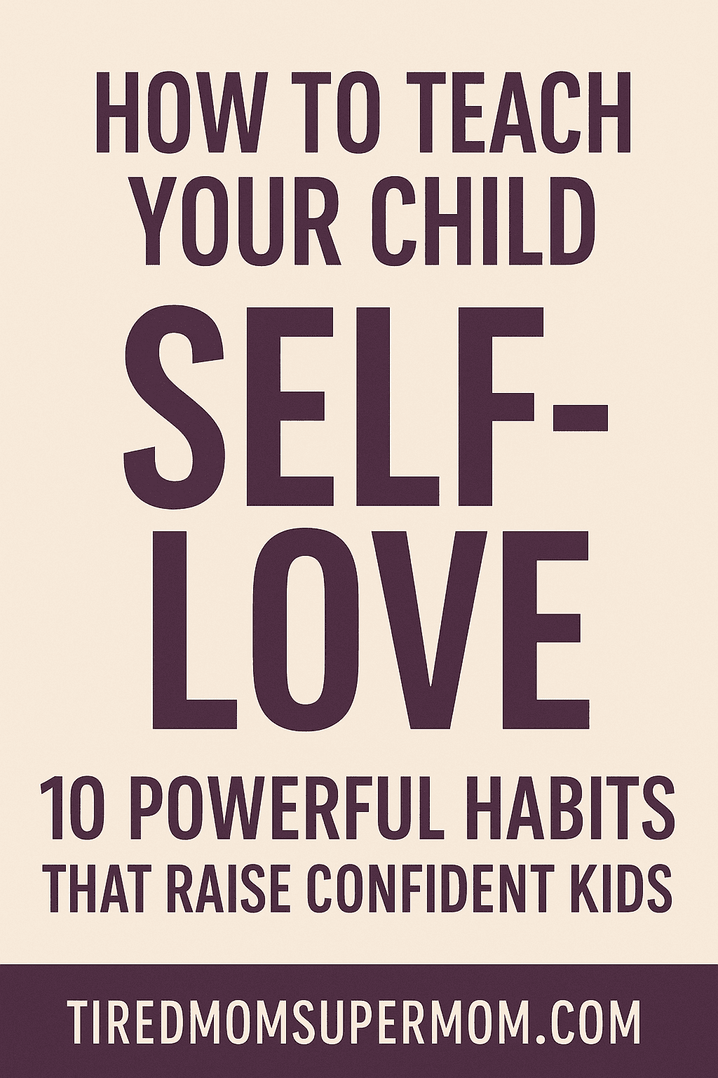 A Pinterest pin with a clean beige background and bold dark purple text that reads: “HOW TO TEACH YOUR CHILD SELF-LOVE – 10 Powerful Habits That Raise Confident Kids.” The design is minimal and centered, with a modern font and the website “tiredmomsupermom.com” displayed at the bottom.